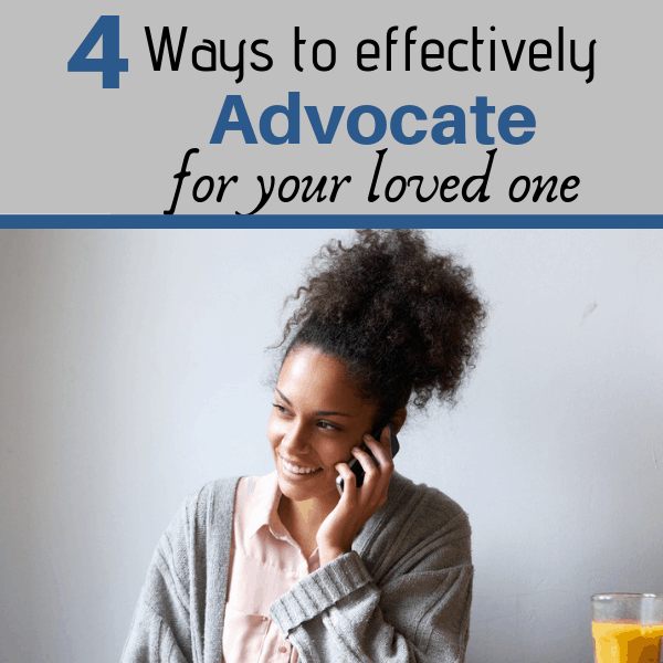 4 ways to effectively advocate for your loved one.