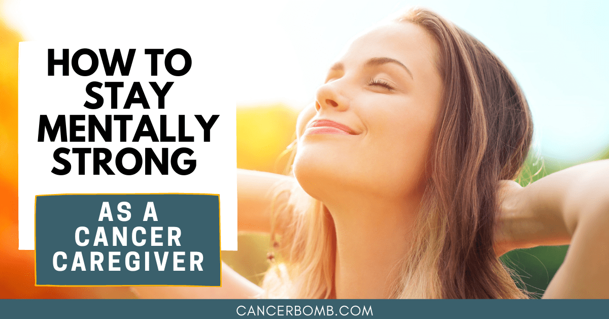 How to stay mentally strong as a cancer caregiver.