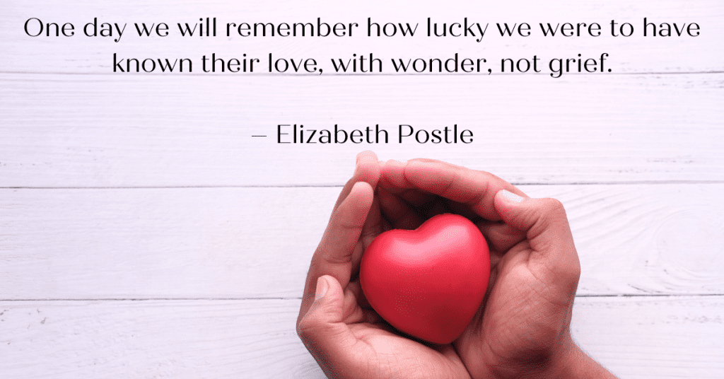 a heart being held by two hands.  Texy overlay says One day we will remember how lucky we were to have known their love, with wonder, not grief.
– Elizabeth Postle
